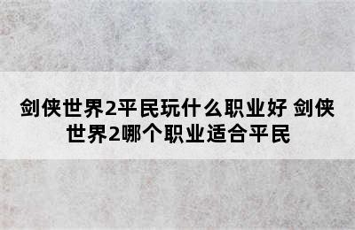 剑侠世界2平民玩什么职业好 剑侠世界2哪个职业适合平民